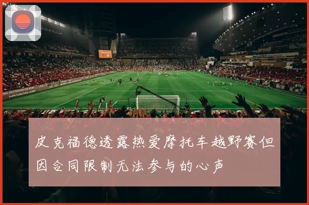 皮克福德透露热爱摩托车越野赛但因合同限制无法参与的心声