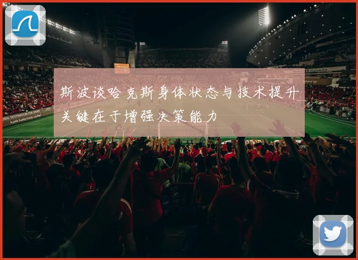 斯波谈哈克斯身体状态与技术提升关键在于增强决策能力