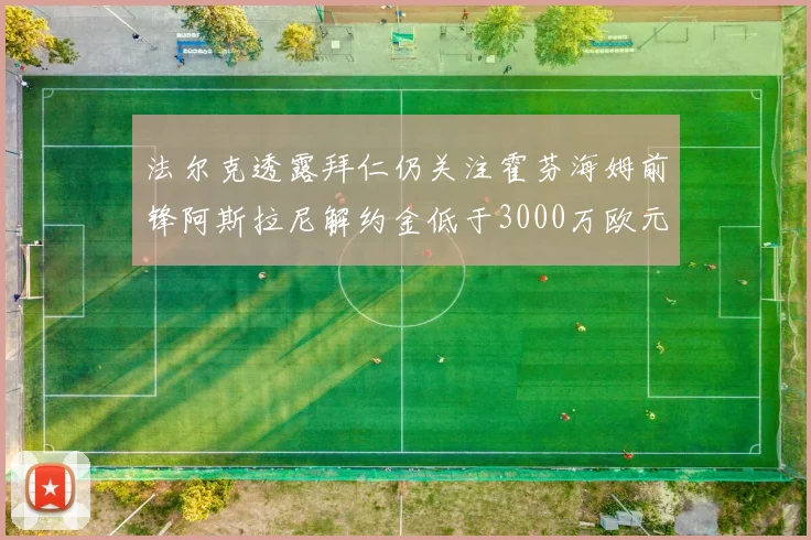 法尔克透露拜仁仍关注霍芬海姆前锋阿斯拉尼解约金低于3000万欧元
