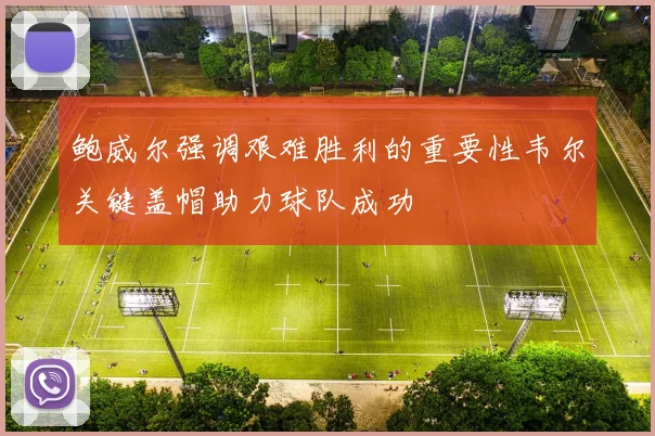 鲍威尔强调艰难胜利的重要性韦尔关键盖帽助力球队成功