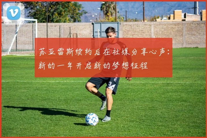 苏亚雷斯续约后在社媒分享心声：新的一年开启新的梦想征程