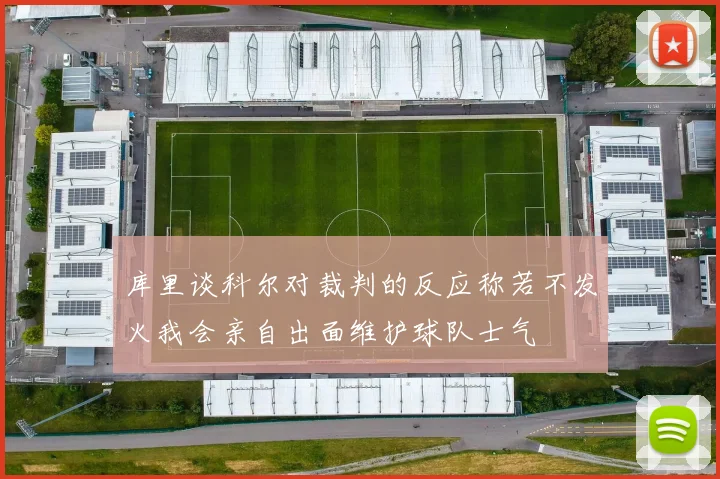 库里谈科尔对裁判的反应称若不发火我会亲自出面维护球队士气