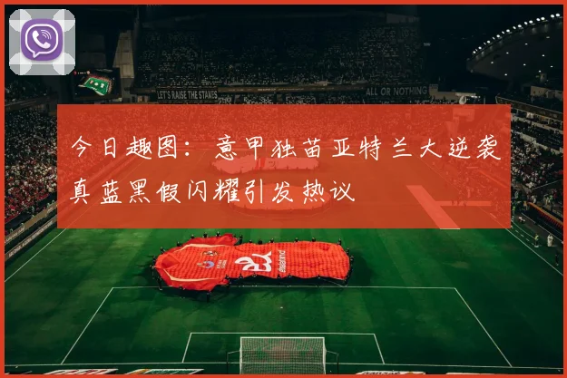今日趣图：意甲独苗亚特兰大逆袭真蓝黑假闪耀引发热议