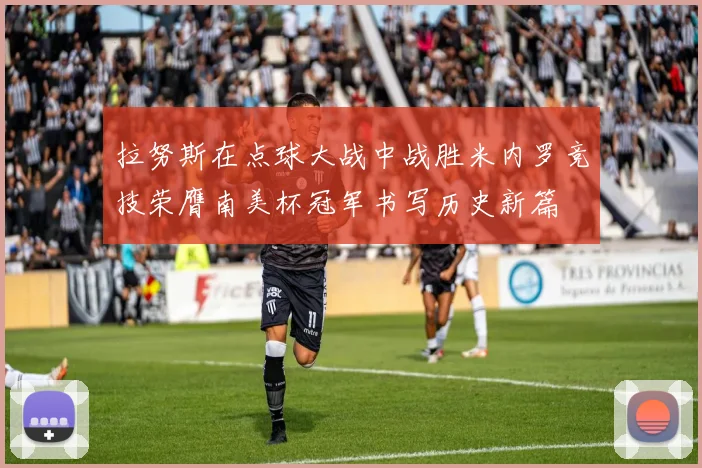 拉努斯在点球大战中战胜米内罗竞技荣膺南美杯冠军书写历史新篇