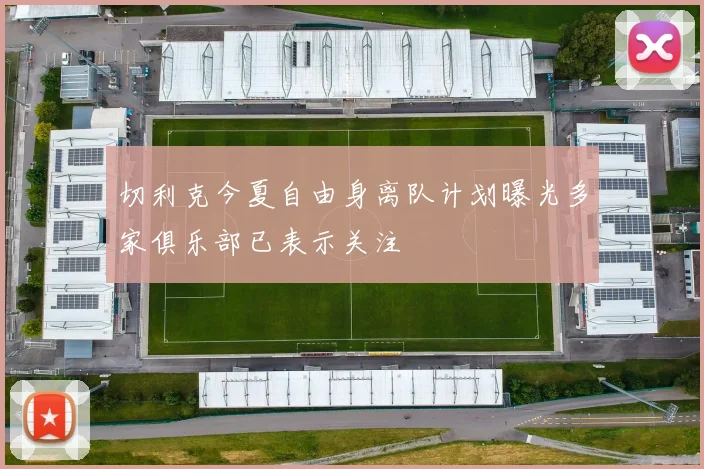 切利克今夏自由身离队计划曝光多家俱乐部已表示关注