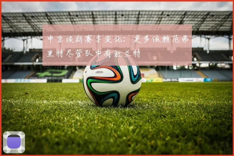 申京谈新赛季变化：更多依赖范弗里特尽管队中有杜兰特