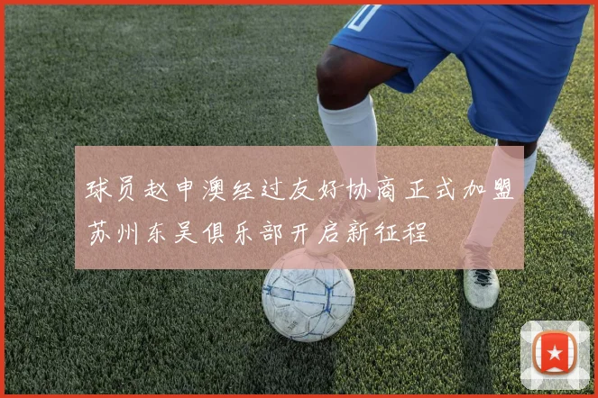 球员赵申澳经过友好协商正式加盟苏州东吴俱乐部开启新征程