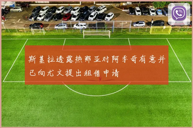 斯基拉透露热那亚对阿季奇有意并已向尤文提出租借申请